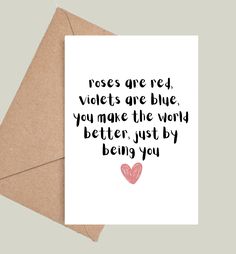 a card with the words roses are red, violets are blue, you make the very better just by being you