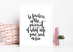 a black and white print with the quote be fearless, who pursuit of what sets your soul on fire