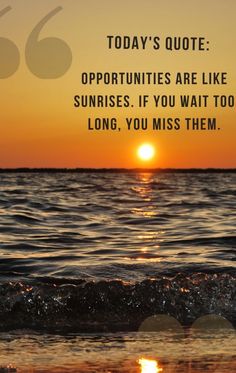 the sun is setting over the ocean and it says, today's quote opportunities are like sunrises if you wait too long, you miss them