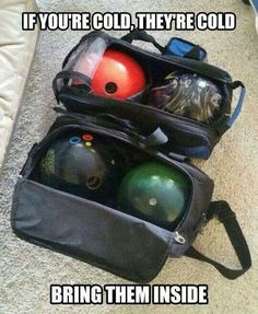 three bowling balls in a black bag on the ground with text that reads if you're cold, they're cold bring them inside