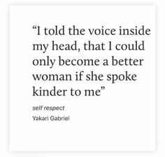 a quote that reads i told the voice inside my head, that i could only become a better woman if she spoke kind to me