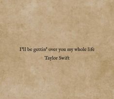 an old paper with the words i'll be getting over you my whole life taylor swift