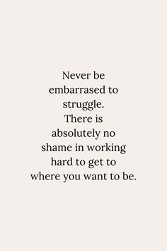 the quote never be embarrassed to struggle there is absolutely no shame in working hard to get to where you want to be