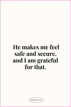 the quote he makes me feel safe and secure and i am grateful for that