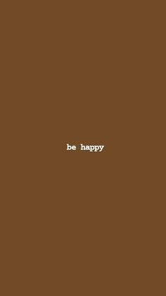 a brown background with the words be happy