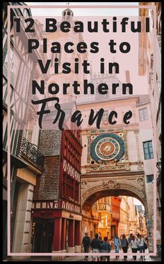 the entrance to an old european city with text overlay that reads, 12 beautiful places to visit in northern france