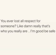 the text reads, you ever lost all respect for someone? like damn really that's who you really are i'm good be safe