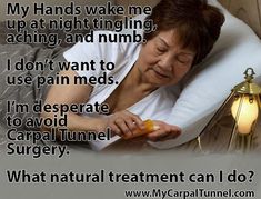 My hands wake me up at night - tinging, numb and aching. Please help me find out what these symptoms mean. Are these symptoms of Carpal Tunnel Syndrome? I am taking pain medication to help me go back to sleep. I can't function when I do not get my sleep. I am desperate to avoid Carpal Tunnel Surgery. What natural carpal tunnel treatment can I do to get through the night and be able to function the next day. Carpal Tunnel Relief At Night, Hand Stretches Carpal Tunnel Exercise, Carple Tunnel Relief, Numbness In Fingers, Carple Tunnel Symptoms, Wrist Stretches Carpal Tunnel, Hand Exercises For Carpal Tunnel, Tingling Hands, Cubital Tunnel Syndrome