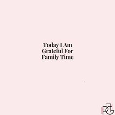 a pink background with the words today i am grateful for family time written in black