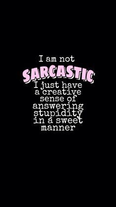 i am not sarcastic, i just have a great time to show up on the internet