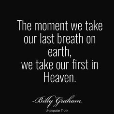 the moment we take our last breath on earth, we take our first in heaven