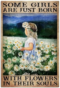 some girls are just born with flowers in their soul's eyes, painted on wood