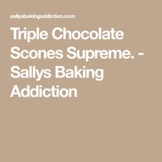 the words triple chocolate scones supreme salty baking addition on top of a brown background