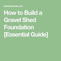 the text how to build a gravel shed foundation essential guide is shown in white on a green background