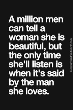 a quote that reads, a million men can tell a woman she is beautiful, but the only time she'll listen is when it's said by the man