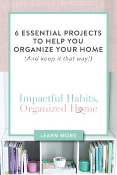 bookshelf with the title 6 essential projects to help you organize your home and keep it that way