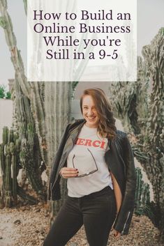 a woman standing in front of cacti with the text how to build an online business while you're still in a 9 - 5