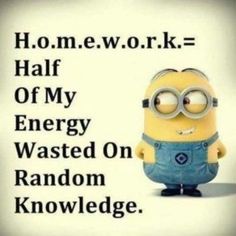 a minion with the words homework work = half of my energy wasted on random knowledge