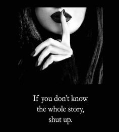 a black and white photo with a woman's hand on her lip, the words if you don't know the whole story, shut up