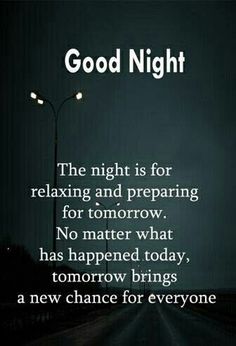 the night is for relaxing and preparing for tomorrow no matter what has happened today, tomorrow brings a new chance for everyone