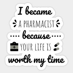 i become a pharmastt because your life is worth my time sticker