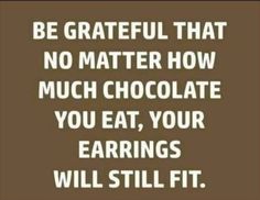 a brown and white quote with the words be grateful that no matter how much chocolate you eat, your eatings will still fit