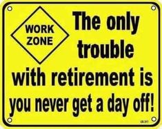 a yellow sign that says work zone the only trouble with retirement is you never get a day off