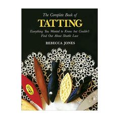 the complete book of tatting everything you need to know about tatting by rebecca jones