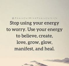 the words stop using your energy to worry use your energy to believe, create love, grow, and heal