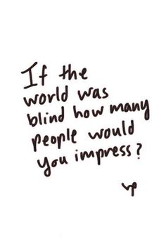 a handwritten quote with the words if the world was blind how many people would you impress?