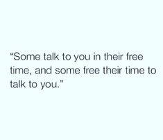 some talk to you in their free time, and some free their time to talk to you