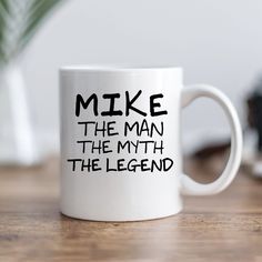 a white coffee mug with the words mike the man, the myth and the legend on it