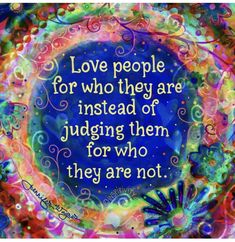 a colorful circle with the words love people for who they are instead of judging them for who they are not