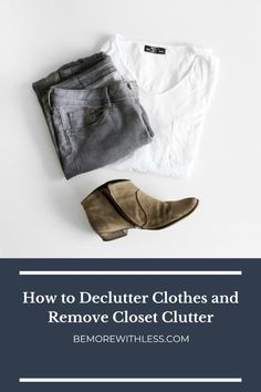 clothes and shoes with the title how to declutter clothes and remove closet clutter