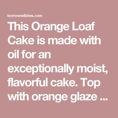 orange loaf cake is made with oil for an exceptionally moist, flavorful cake top with orange glaze