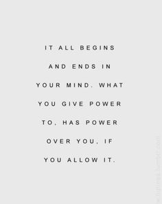 a quote that reads it all begins and ends in your mind what you give power to has power over you if you allow it