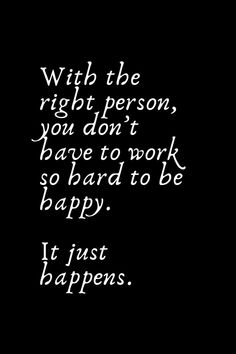 a black and white photo with the words,'i just happens to be right person, you don't have to work so hard to be happy it just happen