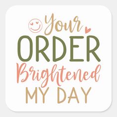 a square sticker with the words your order brightened my day in pink and green