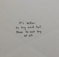 a piece of paper with writing on it that says, it's better to try and fail than to not try at all