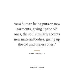 a quote from bragad citta on the topic of human being puts on new garments, giving up the old ones, the soul similarly accepts new material bodies, giving up the old