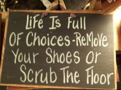 a sign that says life is full of choices remove your shoes or scrub the floor