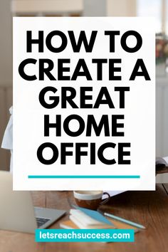 the words how to create a great home office on top of a wooden table with a laptop