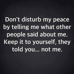 the words don't disturb my peace by telling me what other people said about me keep it to yourself, they told you not me