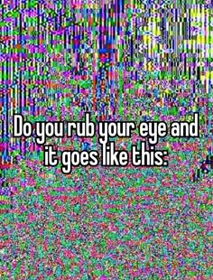 the words do you rub your eye and it go's like this on a colorful background