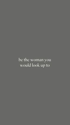 the words be the woman you would look up to are written in white on a gray background