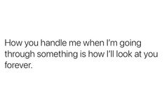 the text reads, how you handle me when i'm going through something is how i'll look at you forever