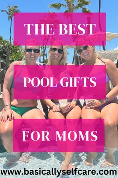 three women in bathing suits sitting on the edge of a pool with text overlay that reads, the best pool gifts for moms