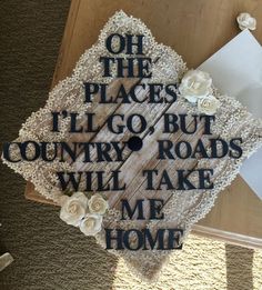 a wooden sign that says, oh the places i'll go but country roads will take me home