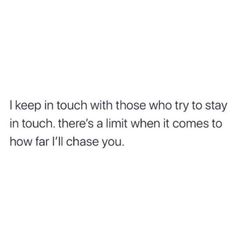 the text reads, i keep in touch with those who try to stay in touch there's a limit when it comes to how far i'll'll chase you