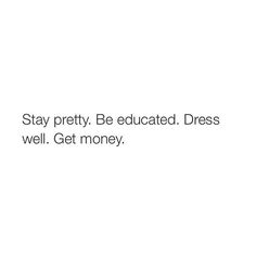 the words stay pretty be educated dress well get money written in black on a white background